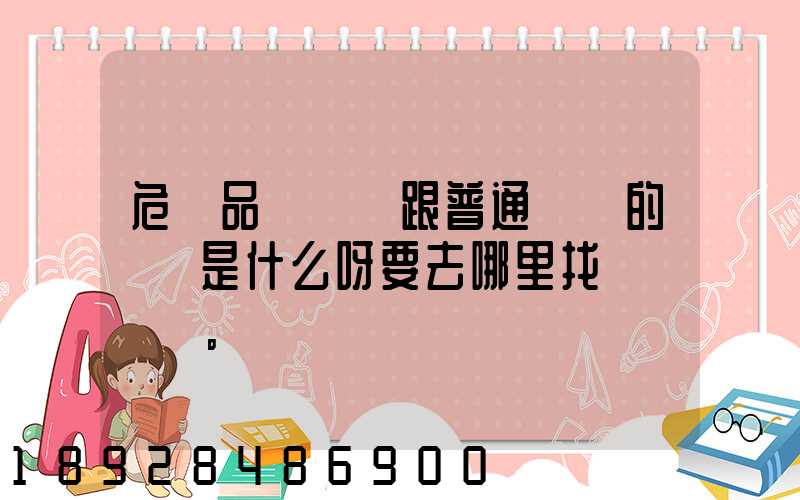 危險品運輸車跟普通貨車的區別是什么呀要去哪里找這種車。